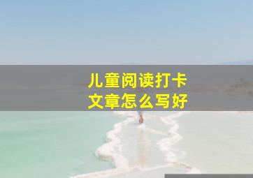 儿童阅读打卡文章怎么写好