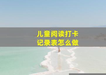 儿童阅读打卡记录表怎么做