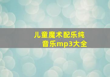 儿童魔术配乐纯音乐mp3大全