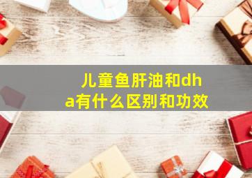 儿童鱼肝油和dha有什么区别和功效