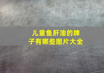 儿童鱼肝油的牌子有哪些图片大全