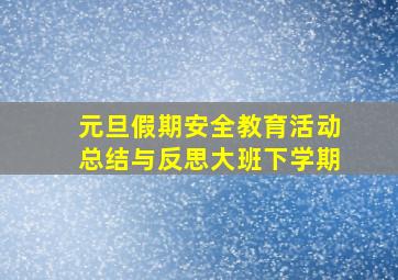 元旦假期安全教育活动总结与反思大班下学期