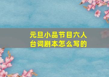 元旦小品节目六人台词剧本怎么写的