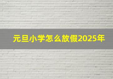 元旦小学怎么放假2025年