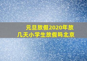 元旦放假2020年放几天小学生放假吗北京