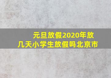 元旦放假2020年放几天小学生放假吗北京市