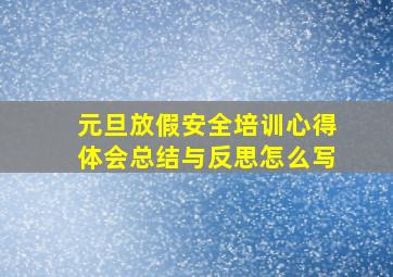 元旦放假安全培训心得体会总结与反思怎么写