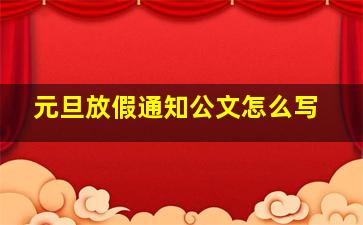 元旦放假通知公文怎么写