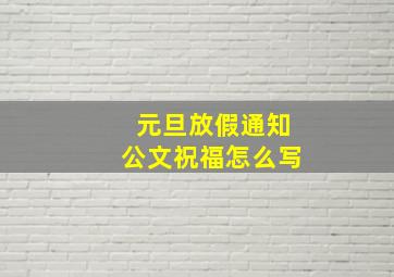 元旦放假通知公文祝福怎么写