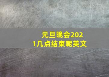 元旦晚会2021几点结束呢英文