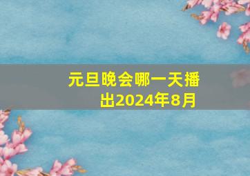 元旦晚会哪一天播出2024年8月