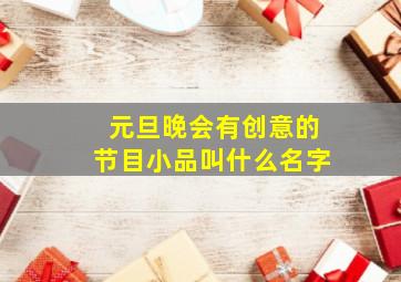 元旦晚会有创意的节目小品叫什么名字