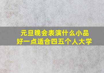 元旦晚会表演什么小品好一点适合四五个人大学