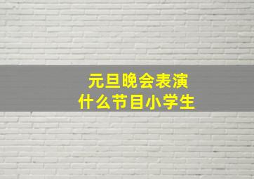 元旦晚会表演什么节目小学生