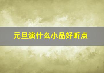 元旦演什么小品好听点