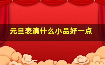 元旦表演什么小品好一点