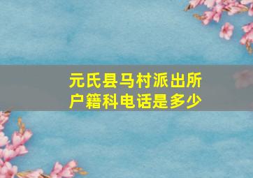 元氏县马村派出所户籍科电话是多少