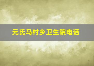 元氏马村乡卫生院电话