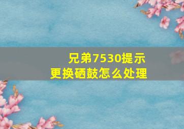 兄弟7530提示更换硒鼓怎么处理