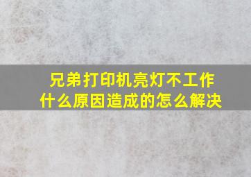 兄弟打印机亮灯不工作什么原因造成的怎么解决