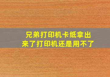 兄弟打印机卡纸拿出来了打印机还是用不了