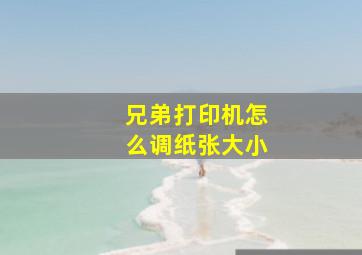 兄弟打印机怎么调纸张大小