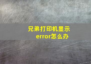 兄弟打印机显示error怎么办