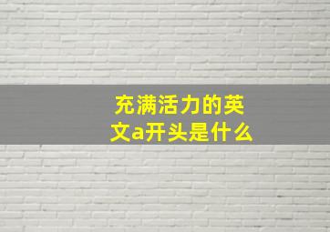 充满活力的英文a开头是什么