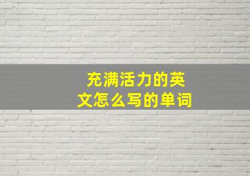 充满活力的英文怎么写的单词