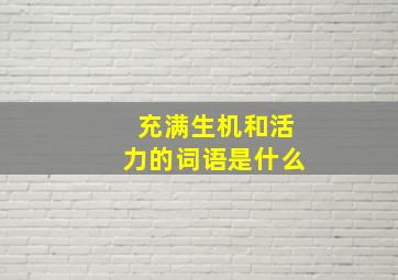 充满生机和活力的词语是什么