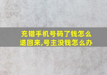 充错手机号码了钱怎么退回来,号主没钱怎么办