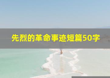 先烈的革命事迹短篇50字