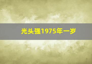 光头强1975年一岁