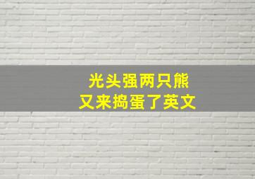 光头强两只熊又来捣蛋了英文