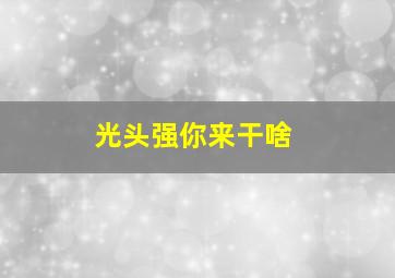 光头强你来干啥