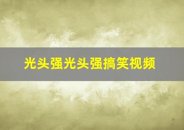 光头强光头强搞笑视频