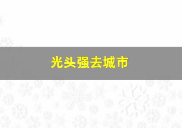 光头强去城市