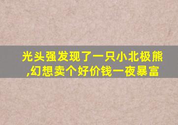 光头强发现了一只小北极熊,幻想卖个好价钱一夜暴富