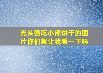 光头强吃小熊饼干的图片你们就让我看一下吗