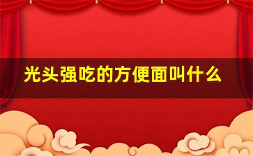 光头强吃的方便面叫什么