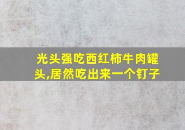 光头强吃西红柿牛肉罐头,居然吃出来一个钉子