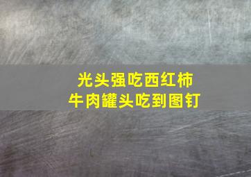 光头强吃西红柿牛肉罐头吃到图钉