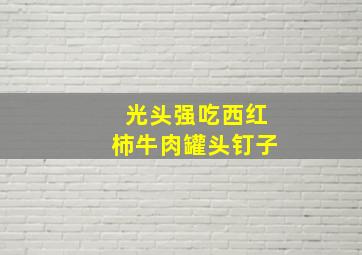 光头强吃西红柿牛肉罐头钉子