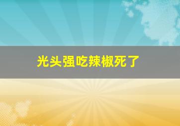 光头强吃辣椒死了