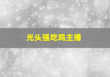 光头强吃鸡主播