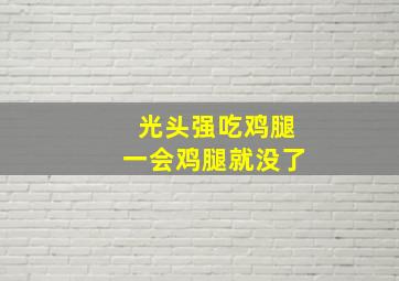 光头强吃鸡腿一会鸡腿就没了