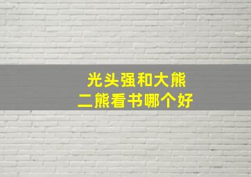 光头强和大熊二熊看书哪个好