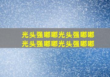 光头强嘟嘟光头强嘟嘟光头强嘟嘟光头强嘟嘟