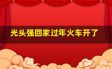 光头强回家过年火车开了