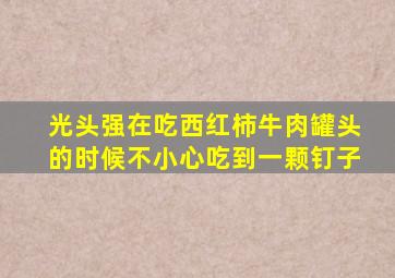 光头强在吃西红柿牛肉罐头的时候不小心吃到一颗钉子